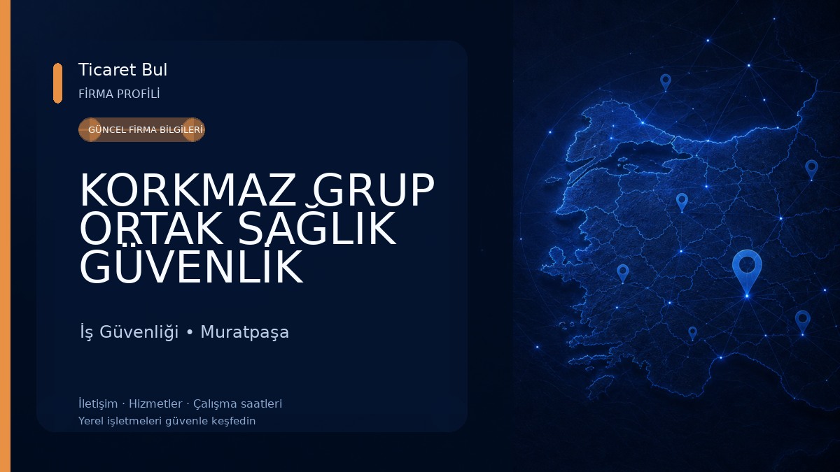 KORKMAZ GRUP ORTAK SAĞLIK GÜVENLİK BİRİMİ (işe giriş sağlık raporu, iş güvenliği eğitimi) İş Güvenliği
